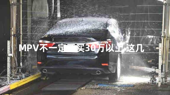 MPV不一定要买30万以上 这几款同样值得选